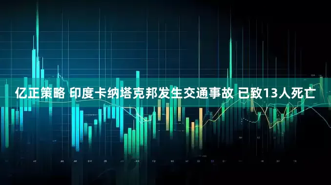 亿正策略 印度卡纳塔克邦发生交通事故 已致13人死亡