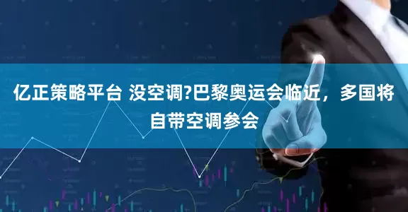 亿正策略平台 没空调?巴黎奥运会临近，多国将自带空调参会