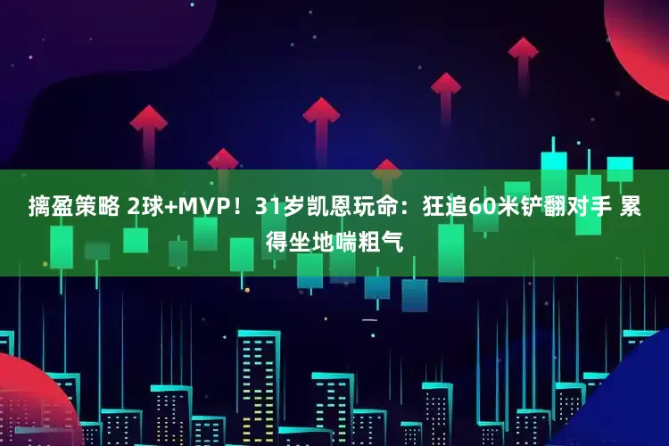 摛盈策略 2球+MVP！31岁凯恩玩命：狂追60米铲翻对手 累得坐地喘粗气