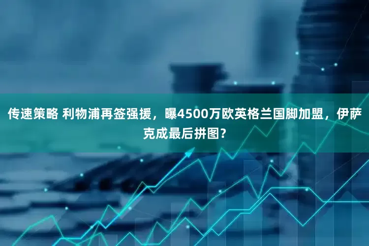 传速策略 利物浦再签强援，曝4500万欧英格兰国脚加盟，伊萨克成最后拼图？