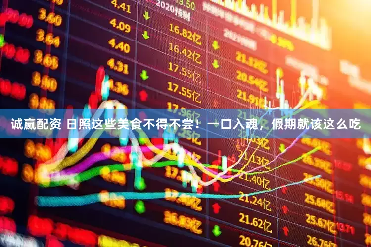 诚赢配资 日照这些美食不得不尝！一口入魂，假期就该这么吃
