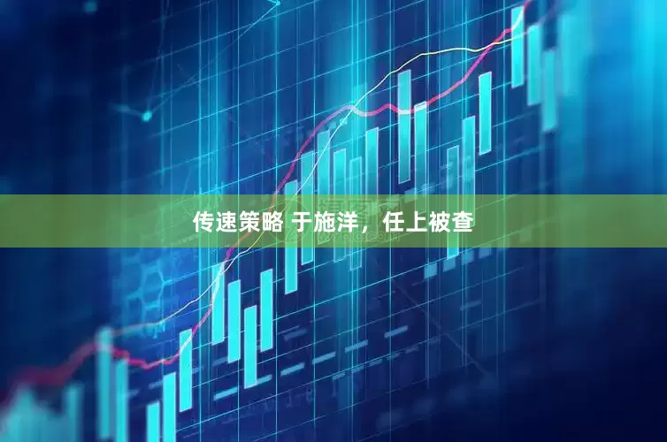 传速策略 于施洋，任上被查