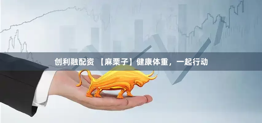 创利融配资 【麻栗子】健康体重，一起行动