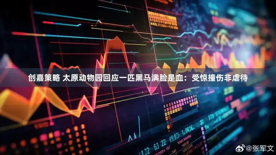 创嘉策略 太原动物园回应一匹黑马满脸是血：受惊撞伤非虐待