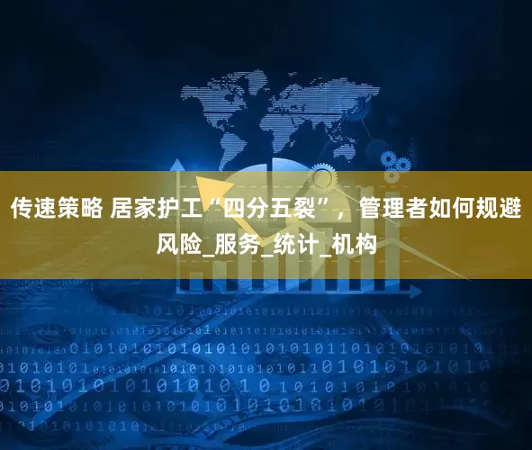 传速策略 居家护工“四分五裂”，管理者如何规避风险_服务_统计_机构